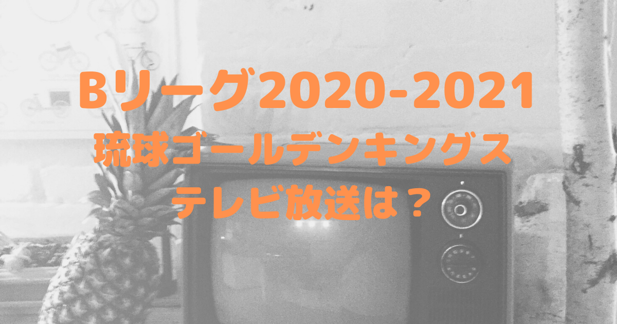 Bリーグ 21 琉球ゴールデンキングス試合はテレビ放送ある 中継予定も バスケミル
