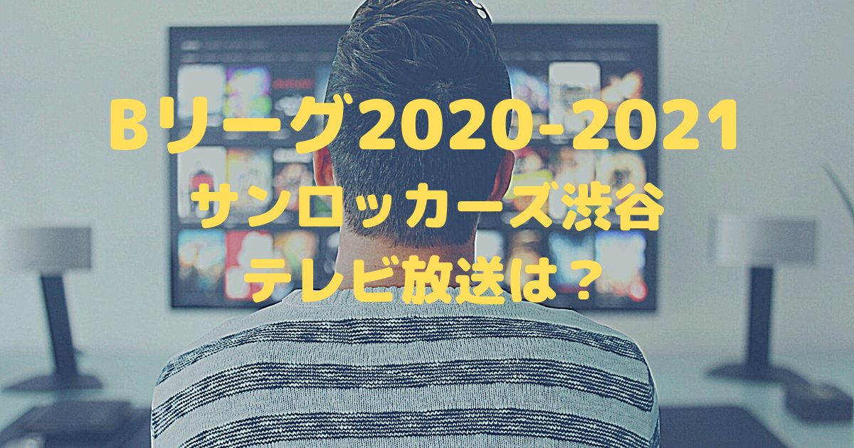 Bリーグ 21 サンロッカーズ渋谷はテレビ放送される 中継される試合もチェック バスケミル