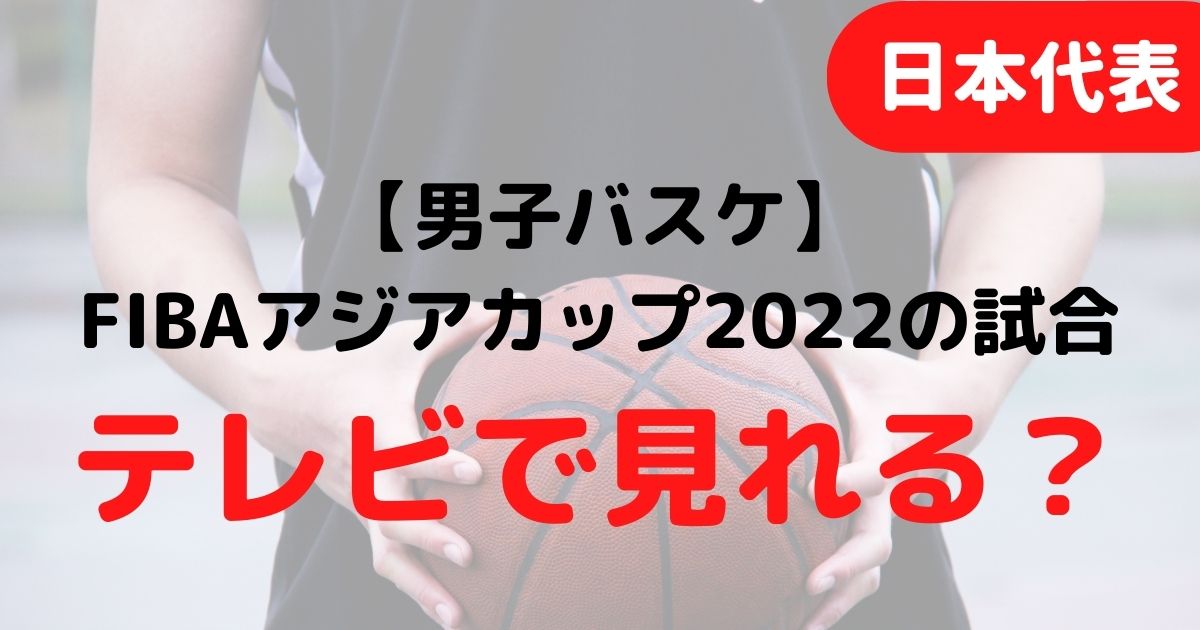 Fibaアジアカップ22 男子バスケ日本代表の試合はテレビ放送 ライブ中継や配信はある バスケミル