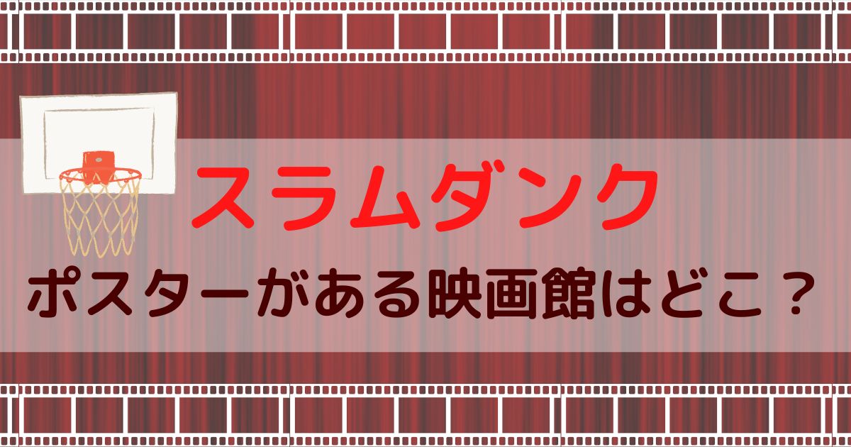 スラムダンク ポスターがある映画館はどこ 場所や登場人物は誰かも調べてみた バスケミル