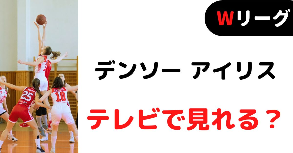 Wリーグ22 23 デンソーアイリスの試合はテレビ放送 ライブ配信される 視聴方法もチェック バスケミル