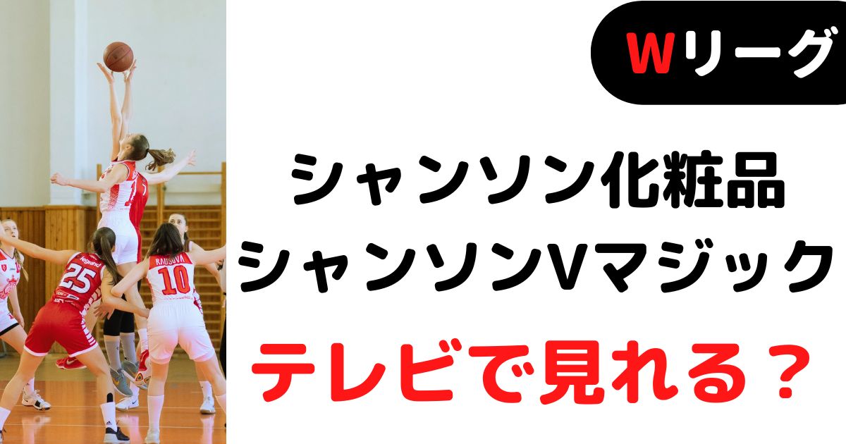 バスケミル_【Wリーグ】シャンソン化粧品シャンソンVマジック_テレビ放送