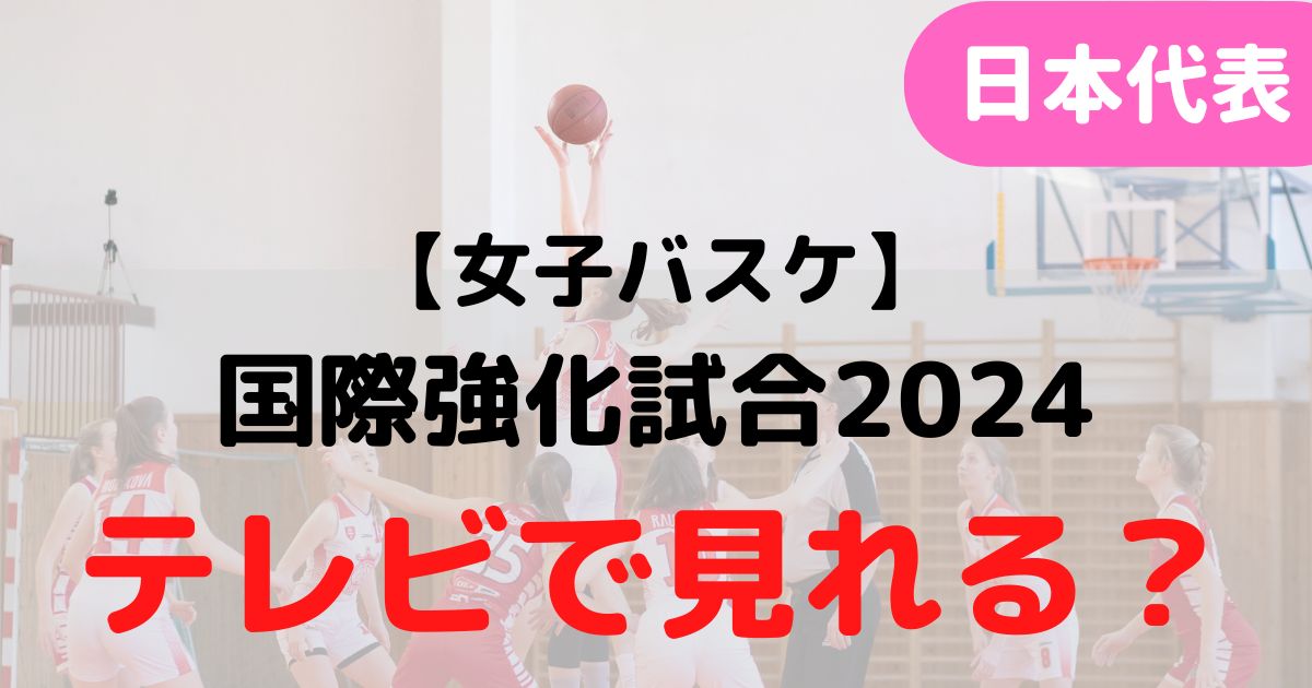 バスケミル_【日本代表・女子】国際強化試合2024