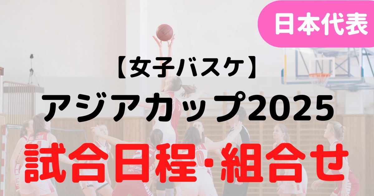 バスケミル【日本代表・女子】アジアカップ2025の試合日程