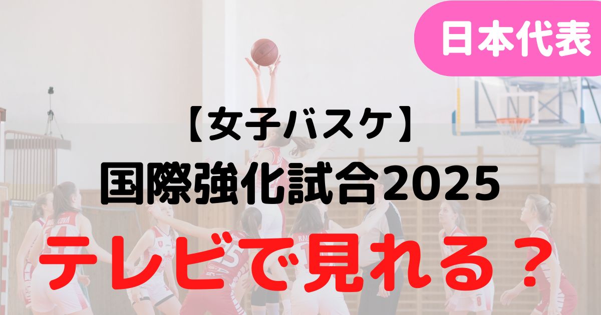 バスケミル【日本代表・女子】国際強化試合2025