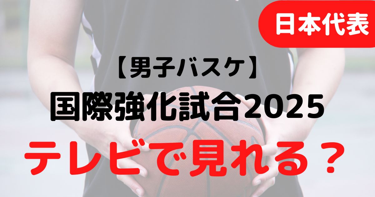 バスケミル【日本代表・男子】国際強化試合2025